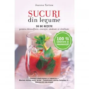 Sucuri din legume. 30 de retete pentru detoxifiere, energie, sanatate si vitalitate de Joanna Farrow