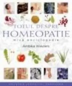 Totul despre homeopatie. Mica enciclopedie de Ambika Wauters