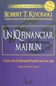 Un IQ financiar mai bun. Cum sa-ti folosesti banii mai cu cap de Robert T. Kiyosaki
