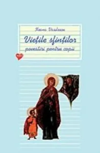 Vietile sfintilor. Povestiri pentru copii. Vol. 1 de Ileana Vasilescu