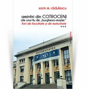 Amintiri din Cotroceni ale unui fiu de burghezo-mosier.Vol.3 - Sorin M. Radulescu de Sorin M. Radulescu