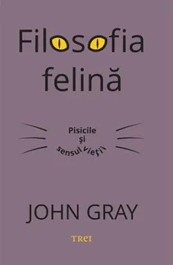 Filosofia felină. Pisicile și sensul vieții de John Gray