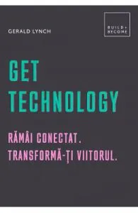 Get Technology. Ramai conectat. Transforma-ti viitorul de Gerald Lynch
