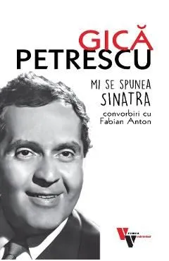 Gica Petrescu: Mi se spunea Sinatra. Convorbiri cu Fabian Anton de Fabian Anton