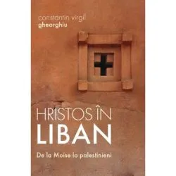 Hristos in Liban. De la Moise la palestinieni de Constantin Virgil Gheorghiu
