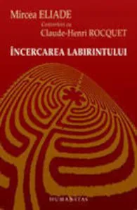 Incercarea labirintului. Convorbiri cu Claude-Henri Rocquet de Mircea Eliade