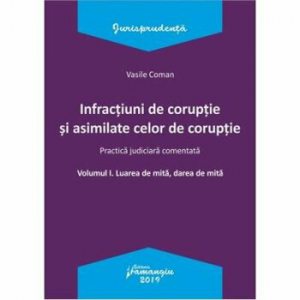 Infractiuni de coruptie si asimilate celor de coruptie. Practica judiciara comentata. Volumul I
