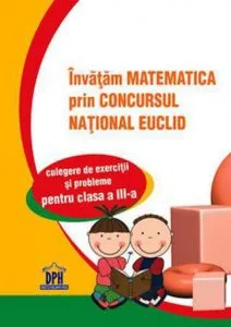 Invatam matematica prin concursul national Euclid. Culegere si exercitii si probleme pentru clasa a III-a de Cristina-Lavinia Savu