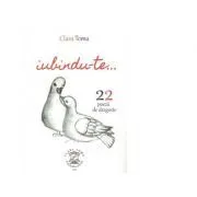 Iubindu-te. 22 de poezii de dragoste de Clara Toma