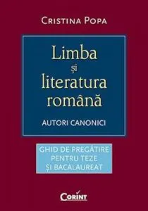 Limba si literatura romana. Autori canonici - Ghid de pregatire pentru teze si bacalaureat de Cristina Popa