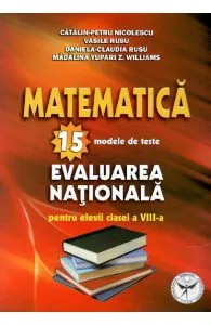 Matematica: 15 modele de teste. Evaluarea nationala - Clasa 8 de Madalina Yupari Z. Williams