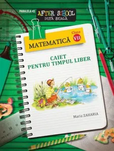 Matematica. Caiet pentru timpul liber. Clasa a VII-a. Editia a V-a de Maria Zaharia
