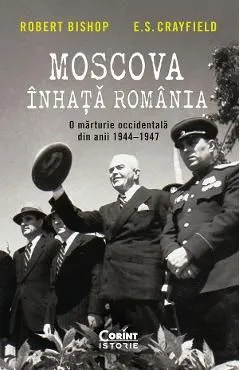 Moscova inhata Romania. O marturie occidentala din anii 1944-1947 de E.S. Crayfield