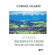 O viata inchinata vietii. Memoriile unui medic veterinar de dr. Cornel Olariu