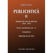 Publicistica, volumul 2. Scrieri din anii de refugiu 1940-1944. Pentru Transilvania 1-2. Transnistria. Reportaje de pe front