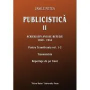 Publicistica, volumul 2. Scrieri din anii de refugiu 1940-1944. Pentru Transilvania 1-2. Transnistria. Reportaje de pe front de Vasile Netea