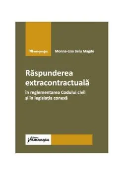 Răspunderea extracontractuală în reglementarea Codului civil și în legislația conexă de Monna-Lisa Belu Magdo