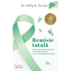 Remisie totala. Sa-i supravietuim cancerului, chiar si atunci cand nimeni nu ne mai da nicio sansa. Editia 2 de Kelly A. Turner
