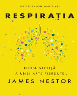 Respiratia. O noua stiinta a unei arte pierdute de James Nestor