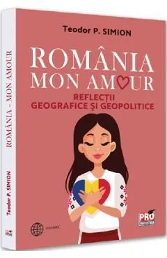 Romania, Mon Amour. Reflectii geografice si geopolitice de Teodor Simion