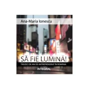 Să fie lumină! Treizeci de ani de antreprenoriat în România