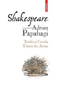 Shakespeare interpretat de Adrian Papahagi. Troilus si Cresida. Timon din Atena