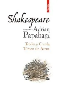 Shakespeare interpretat de Adrian Papahagi. Troilus si Cresida. Timon din Atena