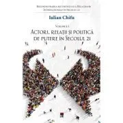 Actori, relatii si politica de putere in sec. 21, vol 1 de Iulian Chifu