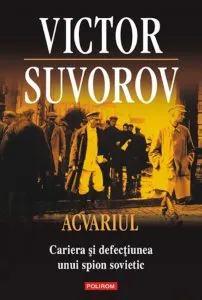 Acvariul. Cariera si defectiunea unui spion sovietic de Victor Suvorov