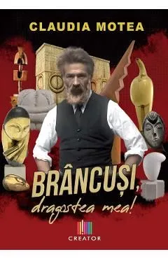 Brancusi, dragostea mea! de Claudia Motea