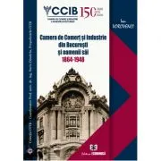 Camera de Comert si Industrie din Bucuresti si oamenii sai 1864-1948 de Ion Vorovenci