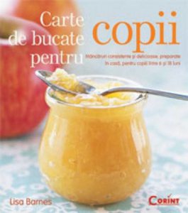 Carte de bucate pentru copii. Mancaruri consistente si delicioase, preparate in casa, pentru copiii intre 6 si 18 luni