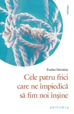 Cele patru frici care ne împiedică să fim noi înșine de Eudes Semeria