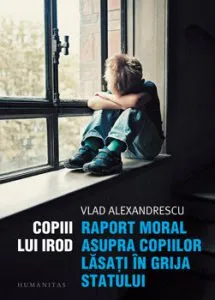 Copiii lui Irod. Raport moral asupra copiilor lasati in grija statului de Vlad Alexandrescu