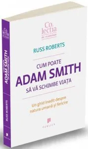 Cum poate Adam Smith sa va schimbe viata. Un ghid inedit despre natura umana si fericire de Russ Roberts