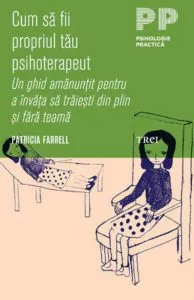 Cum sa fii propriul tau psihoterapeut. Un ghid amanuntit pentru a invata sa traiesti din plin si fara teama de Patricia Farrell