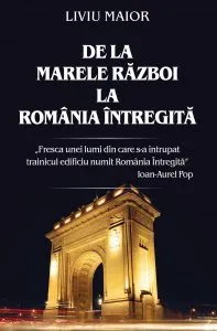 De la Marele Razboi la Romania intregita de Liviu Maior