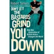 Don't Let the Bastards Grind You Down. How One Generation of British Actors Changed the World de Robert Sellers