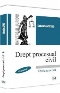 Drept procesual civil. Vol.1: Teoria generala de Sebastian Spinei