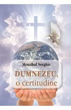 Dumnezeu, o certitudine de Monahul Serghie