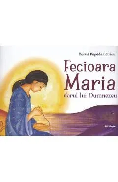 Fecioara Maria. Darul lui Dumnezeu de Dorrie Papademetriou