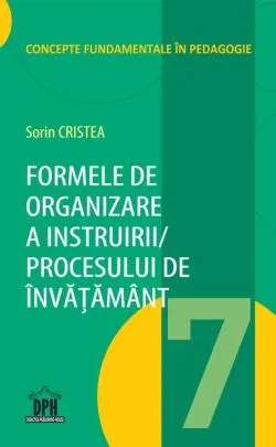 Formele de organizare a Instruirii / Procesului de Invatamant - Vol. 7 de Sorin Cristea