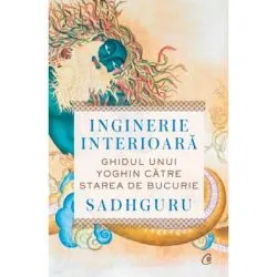 Inginerie interioara. Ghidul unui yoghin catre starea de bucurie de Sadhguru