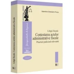 Litigii fiscale (volumul 2). Contestarea actelor administrative fiscale. Practica judiciara relevanta de Valentina Gherasim-Proca
