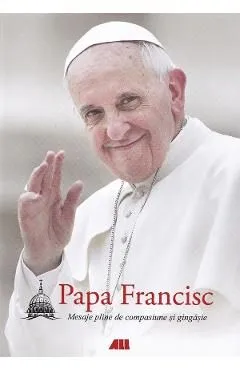 Mesaje pline de compasiune si gingasie de Papa Francisc