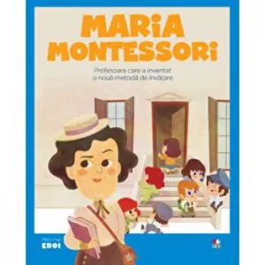 Micii eroi. Maria Montessori. Profesoara care a inventat o noua metoda de invatare.