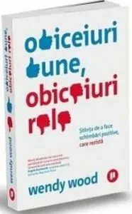 Obiceiuri bune, obiceiuri rele - Stiinta de a face schimbari pozitive, care rezista de Wendy Wood