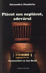 Placut sau neplacut, adevarul. Convorbiri cu Ion Brad de Alexandru Dumitriu