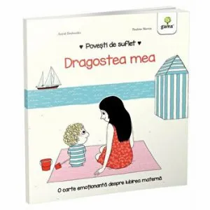 Povesti de suflet. Dragostea mea. O carte emotionanta despre iubirea materna de Astrid Desbordes
