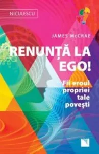 Renunta la Ego! Fii eroul propriei tale povesti! de James McCrae